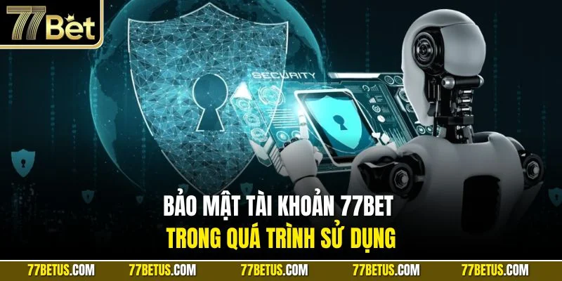 Bảo mật tài khoản 77BET trong quá trình sử dụng
