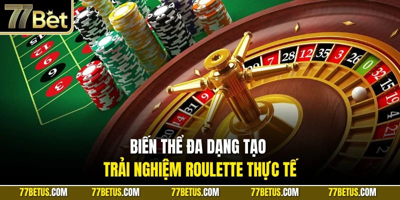 Biến thể đa dạng tạo trải nghiệm Roulette thực tế