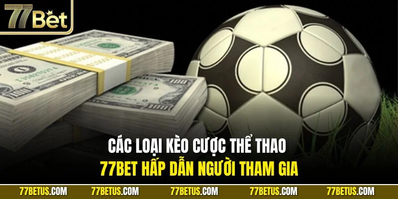 Các loại kèo cược thể thao 77BET hấp dẫn người tham gia