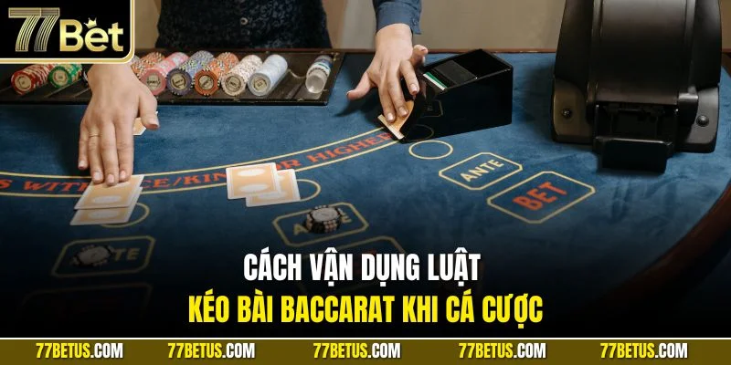 Cách vận dụng luật kéo bài Baccarat khi cá cược