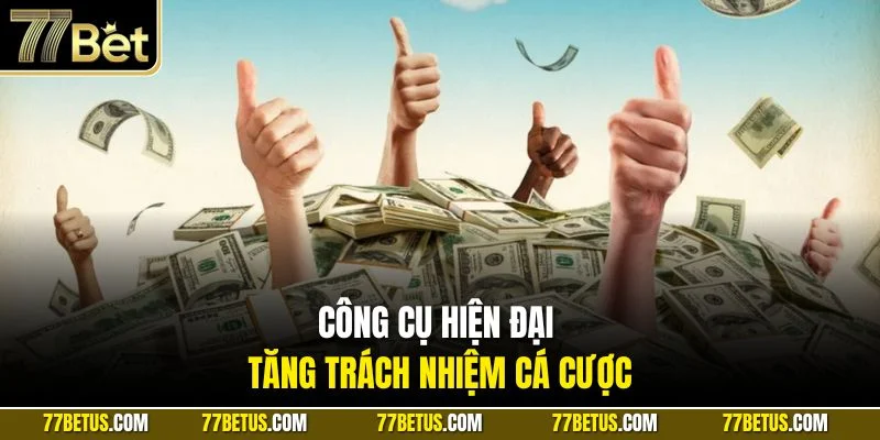 Công cụ hiện đại tăng trách nhiệm cá cược