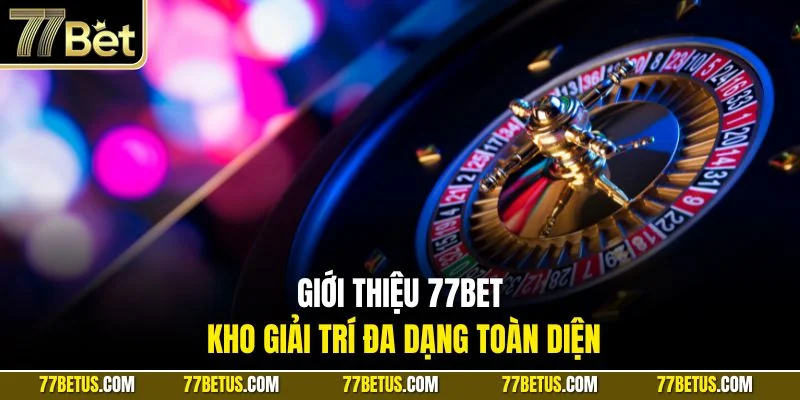 Giới thiệu 77BET kho giải trí đa dạng toàn diện