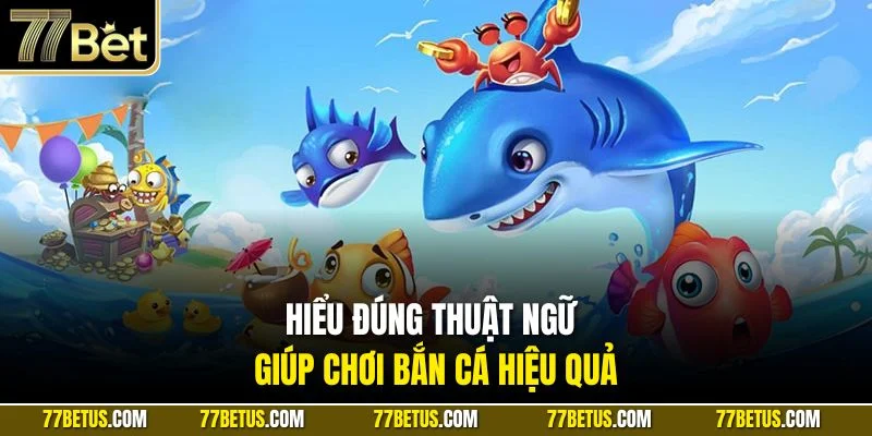 Hiểu đúng thuật ngữ giúp chơi bắn cá hiệu quả