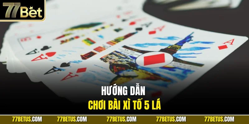 Hướng dẫn chơi bài Xì Tố 5 lá