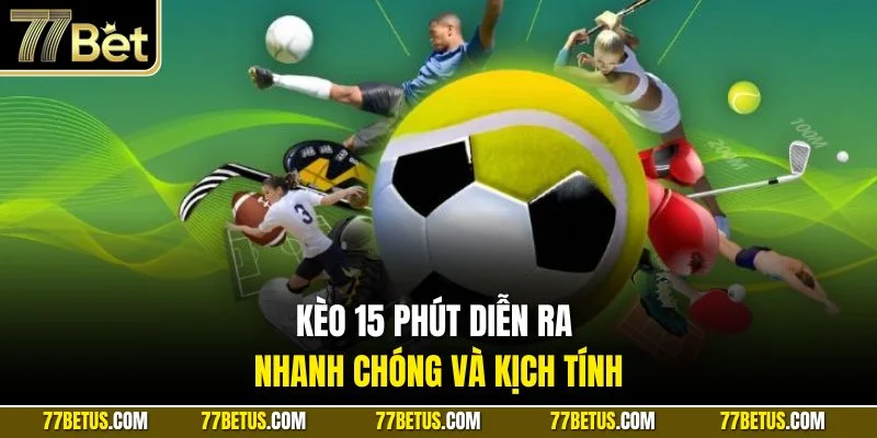 Kèo 15 phút diễn ra nhanh chóng và kịch tính