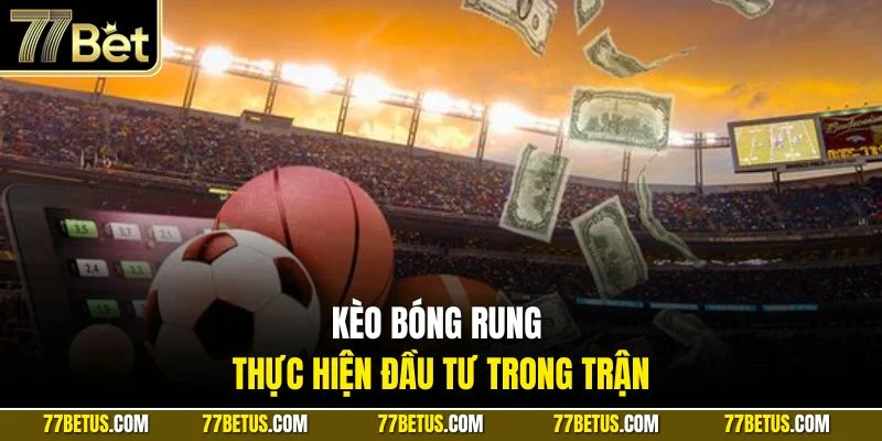 Kèo bóng rung thực hiện đầu tư trong trận