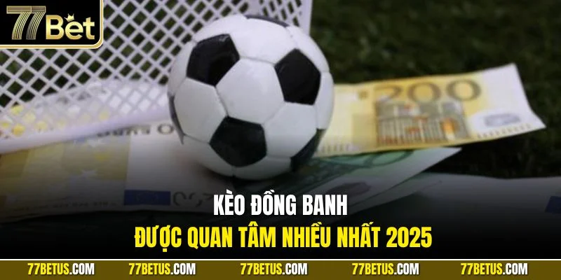 Kèo đồng banh được quan tâm nhiều nhất 2025