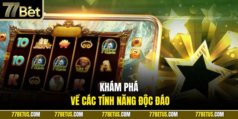 Khám phá về các tính năng độc đáo