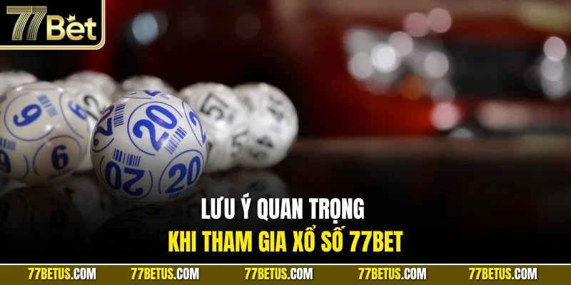 Lưu ý quan trọng khi tham gia xổ số 77Bet
