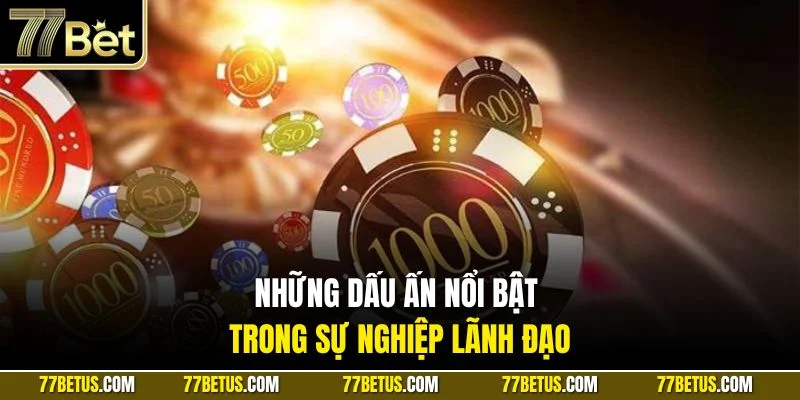 Những dấu ấn nổi bật trong sự nghiệp lãnh đạo