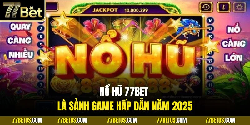 Nổ hũ 77Bet là sảnh game hấp dẫn năm 2025