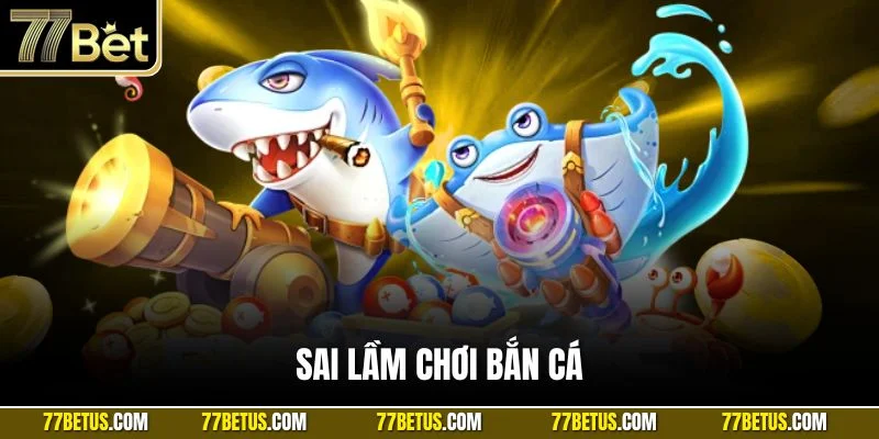 sai lầm chơi bắn cá