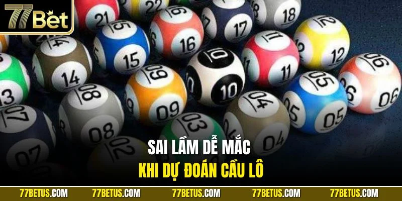 Sai lầm dễ mắc khi dự đoán cầu lô