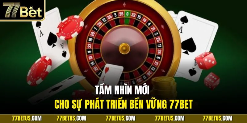 Tầm nhìn mới cho sự phát triển bền vững 77Bet