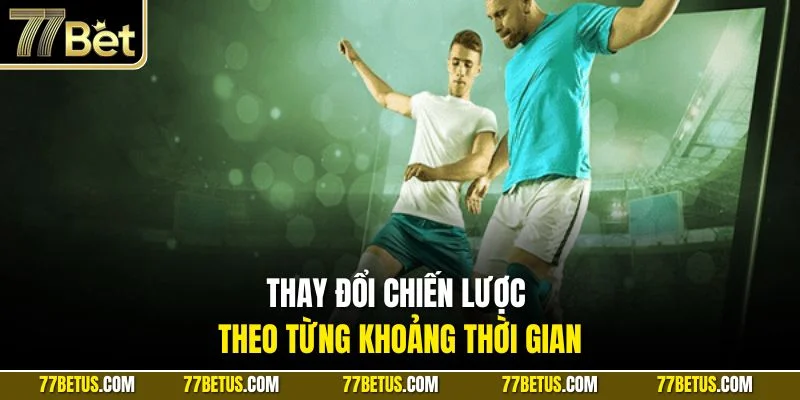 Thay đổi chiến lược theo từng khoảng thời gian