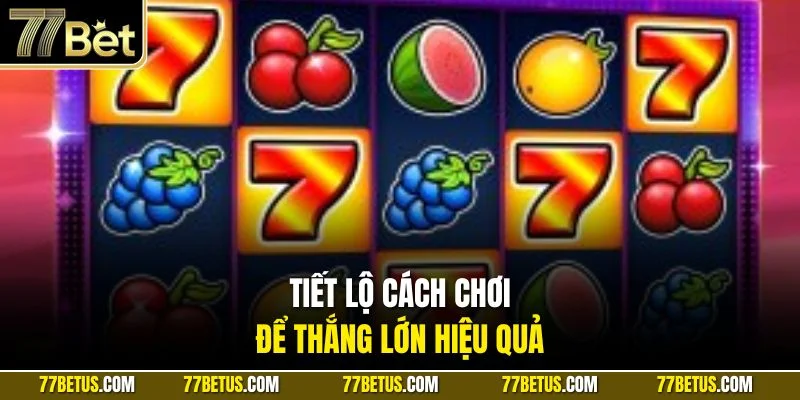Tiết lộ cách chơi để thắng lớn hiệu quả