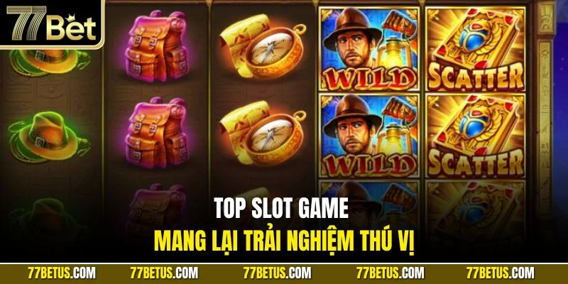 Top slot game mang lại trải nghiệm thú vị