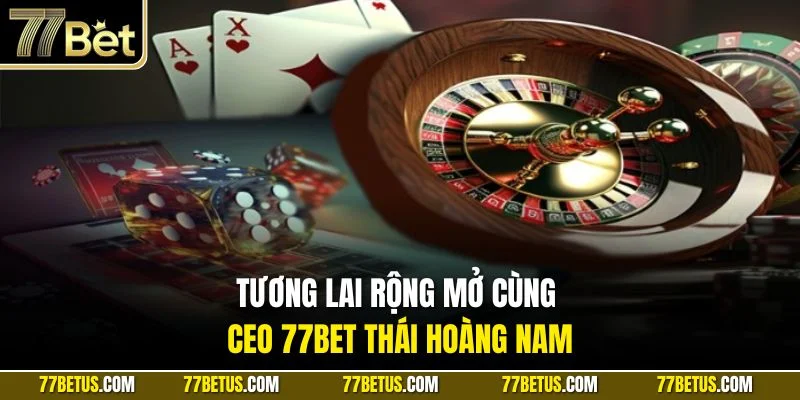 Tương lai rộng mở cùng CEO 77Bet Thái Hoàng Nam