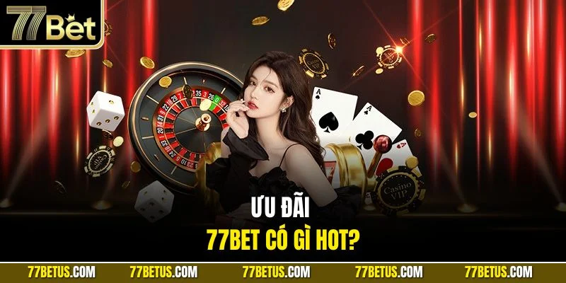 Ưu đãi 77BET có gì hot?