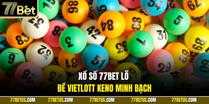 Xổ số 77Bet lô đề Vietlott Keno minh bạch