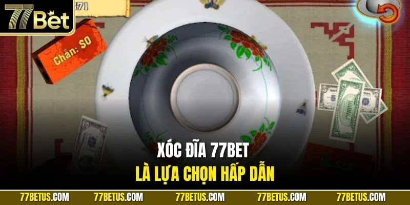 Xóc đĩa 77Bet là lựa chọn hấp dẫn